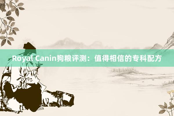 Royal Canin狗粮评测：值得相信的专科配方